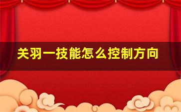 关羽一技能怎么控制方向