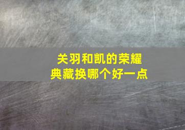 关羽和凯的荣耀典藏换哪个好一点