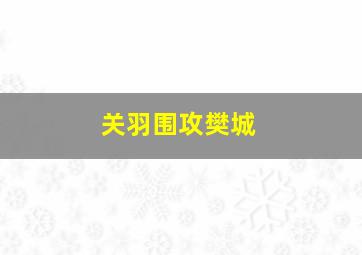 关羽围攻樊城