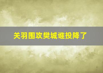 关羽围攻樊城谁投降了