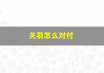 关羽怎么对付