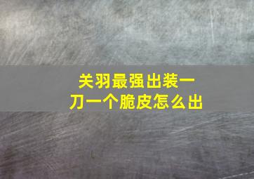 关羽最强出装一刀一个脆皮怎么出