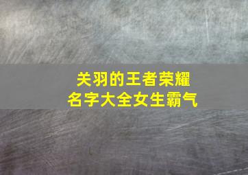 关羽的王者荣耀名字大全女生霸气