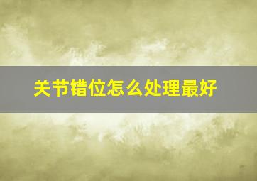 关节错位怎么处理最好