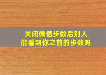 关闭微信步数后别人能看到你之前的步数吗