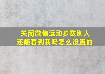 关闭微信运动步数别人还能看到我吗怎么设置的