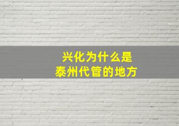 兴化为什么是泰州代管的地方