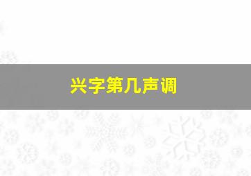 兴字第几声调