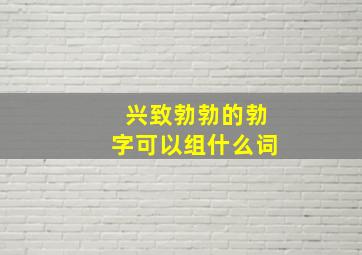 兴致勃勃的勃字可以组什么词