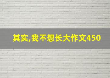 其实,我不想长大作文450