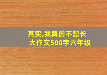 其实,我真的不想长大作文500字六年级