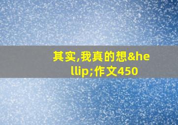 其实,我真的想…作文450