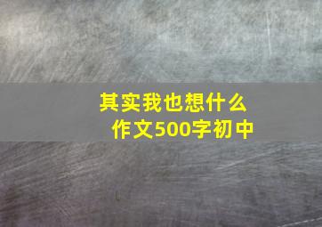 其实我也想什么作文500字初中