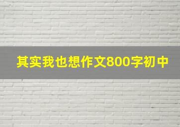 其实我也想作文800字初中