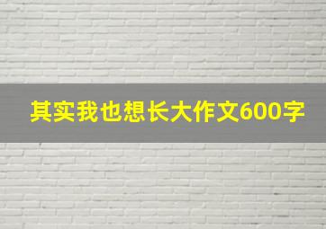 其实我也想长大作文600字