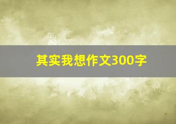 其实我想作文300字