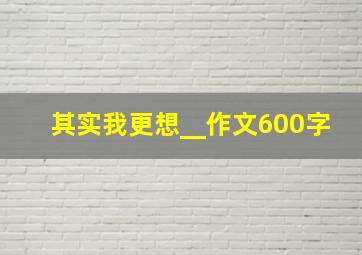 其实我更想__作文600字