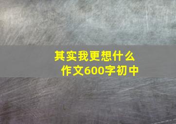 其实我更想什么作文600字初中