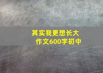 其实我更想长大作文600字初中