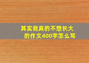 其实我真的不想长大的作文400字怎么写