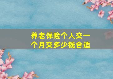 养老保险个人交一个月交多少钱合适