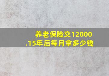 养老保险交12000.15年后每月拿多少钱