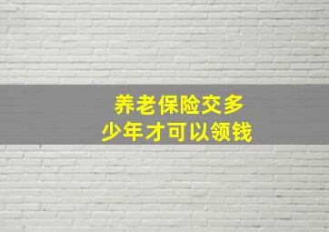 养老保险交多少年才可以领钱