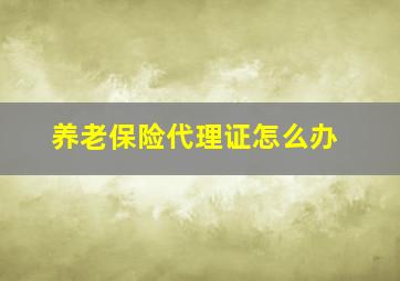 养老保险代理证怎么办