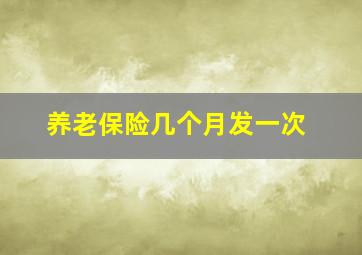 养老保险几个月发一次