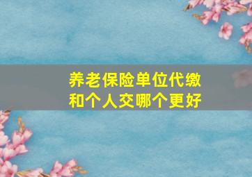 养老保险单位代缴和个人交哪个更好