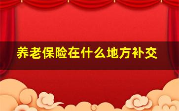 养老保险在什么地方补交