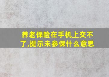 养老保险在手机上交不了,提示未参保什么意思