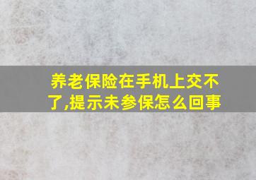 养老保险在手机上交不了,提示未参保怎么回事