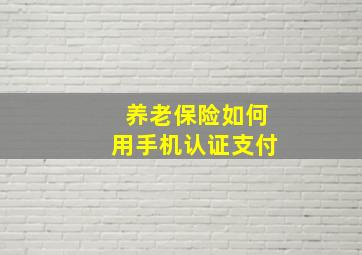 养老保险如何用手机认证支付