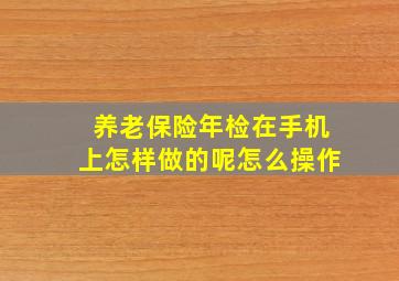 养老保险年检在手机上怎样做的呢怎么操作