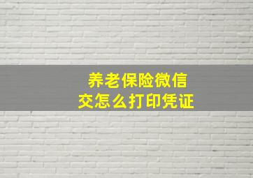 养老保险微信交怎么打印凭证