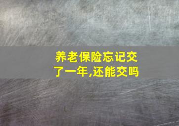 养老保险忘记交了一年,还能交吗