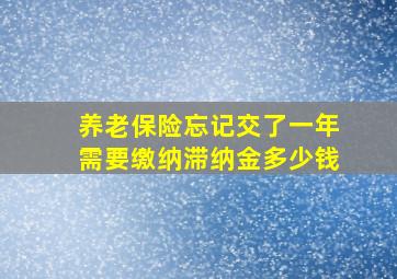 养老保险忘记交了一年需要缴纳滞纳金多少钱