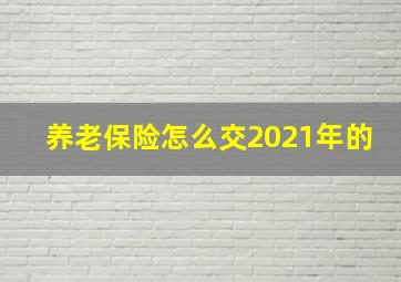 养老保险怎么交2021年的