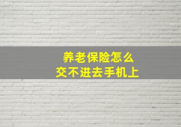 养老保险怎么交不进去手机上