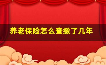 养老保险怎么查缴了几年