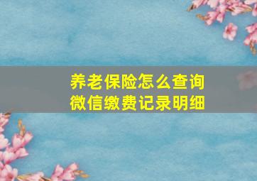 养老保险怎么查询微信缴费记录明细