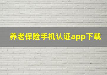 养老保险手机认证app下载