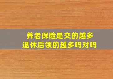 养老保险是交的越多退休后领的越多吗对吗