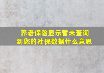 养老保险显示暂未查询到您的社保数据什么意思