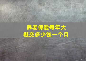 养老保险每年大概交多少钱一个月