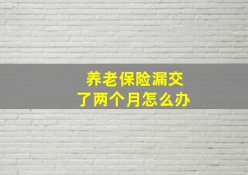 养老保险漏交了两个月怎么办