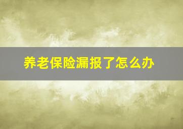 养老保险漏报了怎么办