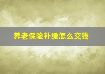 养老保险补缴怎么交钱