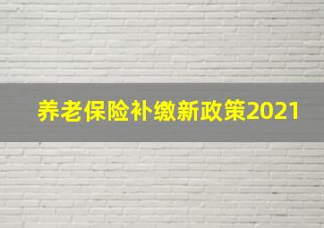 养老保险补缴新政策2021